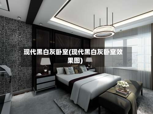现代黑白灰卧室(现代黑白灰卧室效果图)-第1张图片