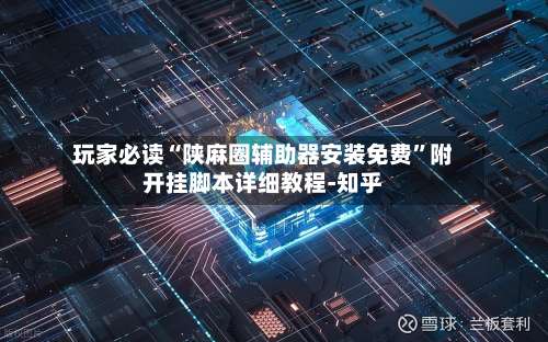 玩家必读“陕麻圈辅助器安装免费”附开挂脚本详细教程-知乎-第1张图片