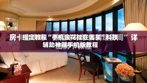 指定教程“手机金花挂在哪买”科技辅助神器手机版教程-第1张图片