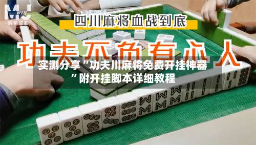 实测分享“功夫川麻将免费开挂神器”附开挂脚本详细教程-第1张图片