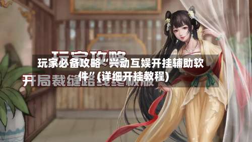 玩家必备攻略“兴动互娱开挂辅助软件	”(详细开挂教程)-第2张图片