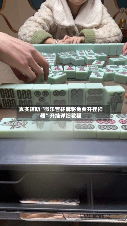真实辅助“微乐吉林麻将免费开挂神器”开挂详细教程-第1张图片