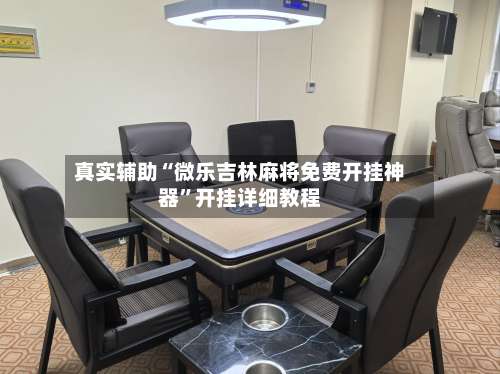 真实辅助“微乐吉林麻将免费开挂神器”开挂详细教程-第3张图片