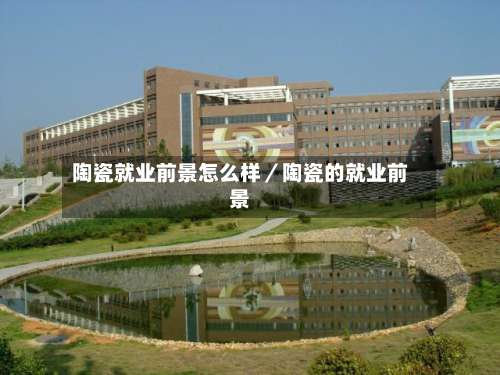 陶瓷就业前景怎么样／陶瓷的就业前景-第1张图片