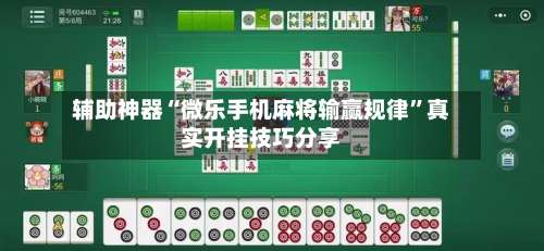 辅助神器“微乐手机麻将输赢规律	”真实开挂技巧分享-第1张图片