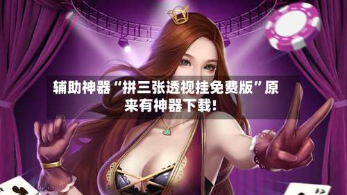 辅助神器“拼三张透视挂免费版”原来有神器下载!-第3张图片