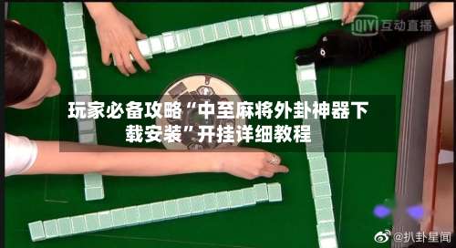 玩家必备攻略“中至麻将外卦神器下载安装”开挂详细教程-第1张图片