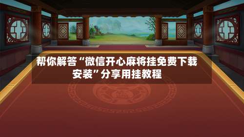 帮你解答“微信开心麻将挂免费下载安装	”分享用挂教程-第1张图片