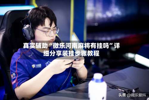 真实辅助“微乐河南麻将有挂吗”详细分享装挂步骤教程-第3张图片