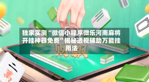 独家实测“微信小程序微乐河南麻将开挂神器免费	”揭秘透视辅助万能挂用法-第2张图片