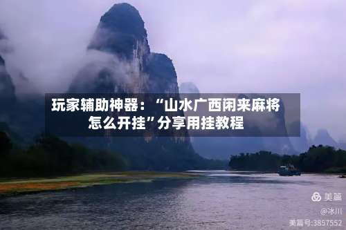 玩家辅助神器：“山水广西闲来麻将怎么开挂”分享用挂教程-第2张图片