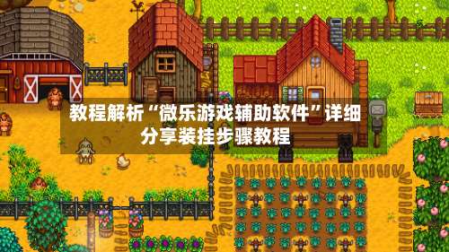 教程解析“微乐游戏辅助软件”详细分享装挂步骤教程-第1张图片