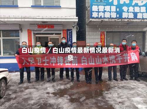 白山疫情/白山疫情最新情况最新消息-第1张图片