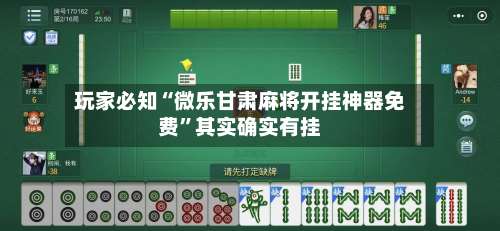 玩家必知“微乐甘肃麻将开挂神器免费	”其实确实有挂-第1张图片