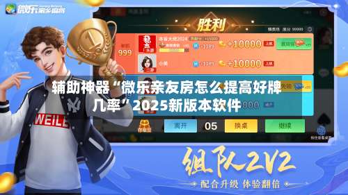 辅助神器“微乐亲友房怎么提高好牌几率	”2025新版本软件-第1张图片