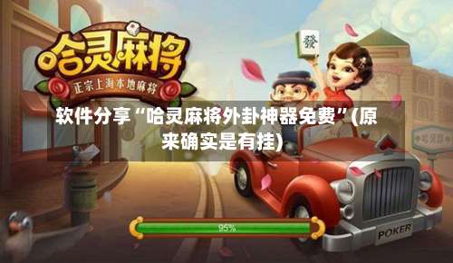 软件分享“哈灵麻将外卦神器免费”(原来确实是有挂)-第1张图片