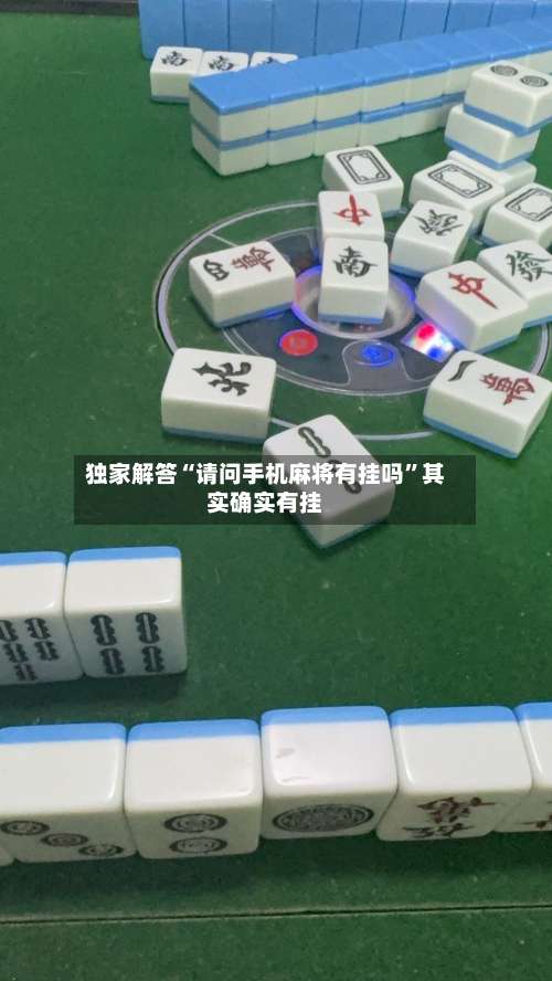 独家解答“请问手机麻将有挂吗”其实确实有挂-第1张图片