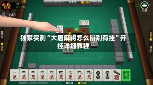 独家实测“大唐麻将怎么辨别有挂”开挂详细教程-第1张图片