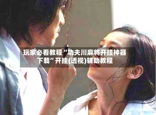 玩家必看教程“功夫川麻将开挂神器下载”开挂(透视)辅助教程-第2张图片