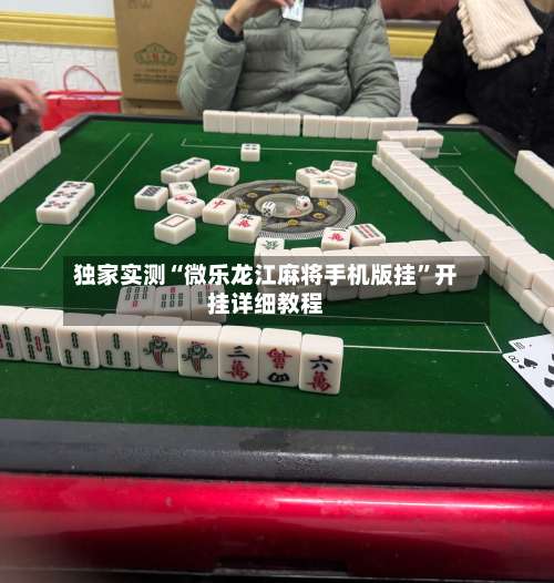 独家实测“微乐龙江麻将手机版挂”开挂详细教程-第1张图片