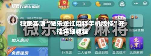 独家实测“微乐龙江麻将手机版挂	”开挂详细教程-第2张图片