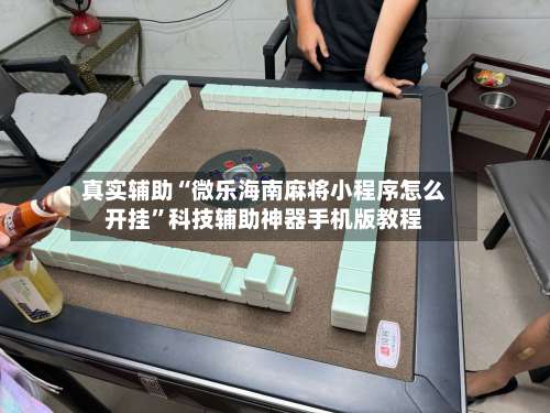 真实辅助“微乐海南麻将小程序怎么开挂”科技辅助神器手机版教程-第3张图片