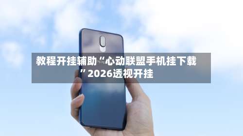 教程开挂辅助“心动联盟手机挂下载”2026透视开挂-第1张图片