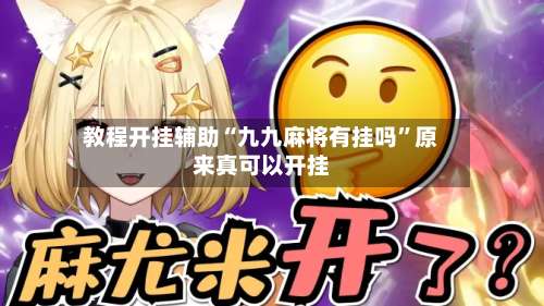 教程开挂辅助“九九麻将有挂吗	”原来真可以开挂-第2张图片