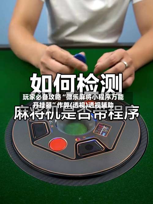 玩家必备攻略“微乐麻将小程序万能开挂器	”作弊(透视)透视辅助-第3张图片