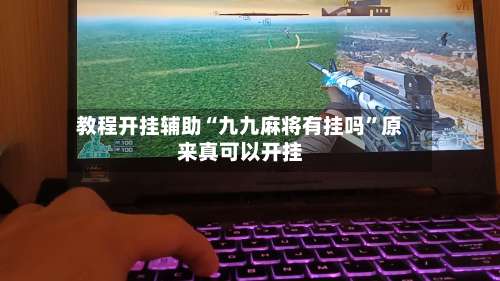 教程开挂辅助“九九麻将有挂吗”原来真可以开挂-第1张图片