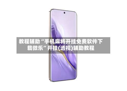 教程辅助“手机麻将开挂免费软件下载微乐	”开挂(透视)辅助教程-第1张图片