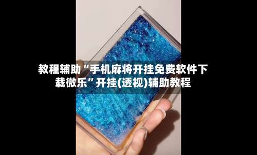 教程辅助“手机麻将开挂免费软件下载微乐”开挂(透视)辅助教程-第3张图片