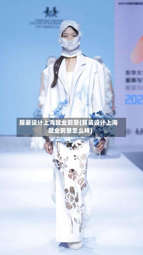 服装设计上海就业前景(服装设计上海就业前景怎么样)-第2张图片