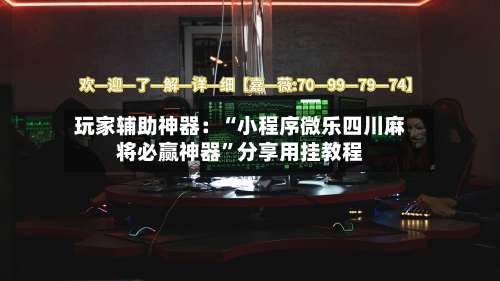 玩家辅助神器：“小程序微乐四川麻将必赢神器”分享用挂教程-第2张图片