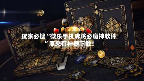 玩家必搜“微乐手机麻将必赢神软件”原来有神器下载！-第1张图片