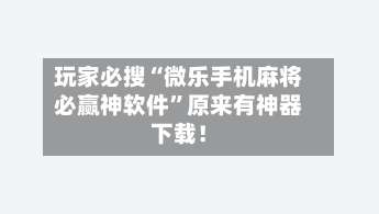 玩家必搜“微乐手机麻将必赢神软件”原来有神器下载！-第3张图片