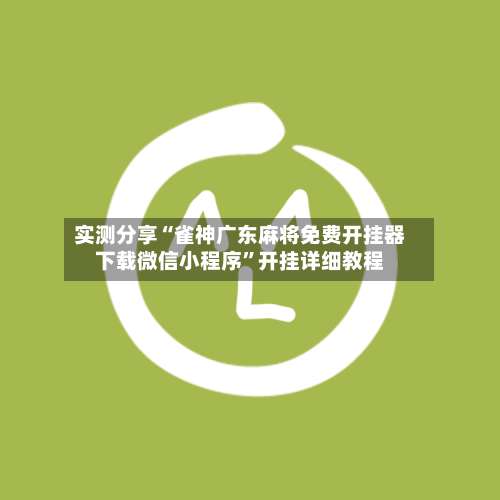 实测分享“雀神广东麻将免费开挂器下载微信小程序”开挂详细教程-第2张图片