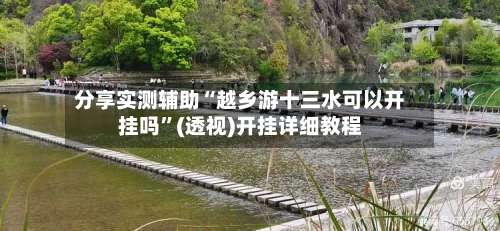 分享实测辅助“越乡游十三水可以开挂吗”(透视)开挂详细教程-第2张图片