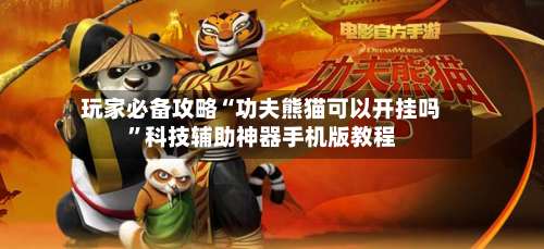 玩家必备攻略“功夫熊猫可以开挂吗”科技辅助神器手机版教程-第1张图片