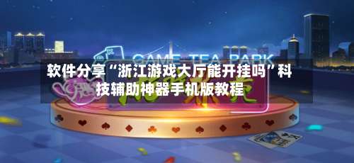 软件分享“浙江游戏大厅能开挂吗”科技辅助神器手机版教程-第2张图片