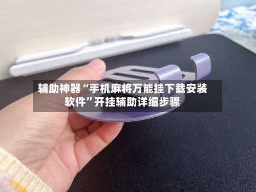 辅助神器“手机麻将万能挂下载安装软件”开挂辅助详细步骤-第1张图片