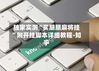 独家实测“买朋朋麻将挂”附开挂脚本详细教程-知乎-第1张图片
