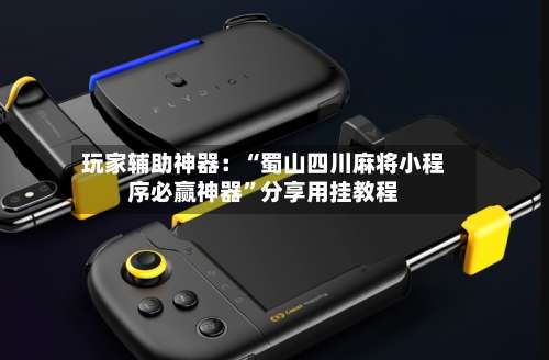 玩家辅助神器：“蜀山四川麻将小程序必赢神器”分享用挂教程-第1张图片