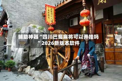 辅助神器“四川巴蜀麻将可以开挂吗”2026新版本软件-第3张图片