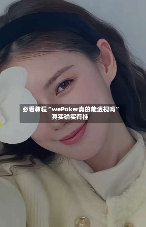 必看教程“wePoker真的能透视吗	”其实确实有挂-第3张图片