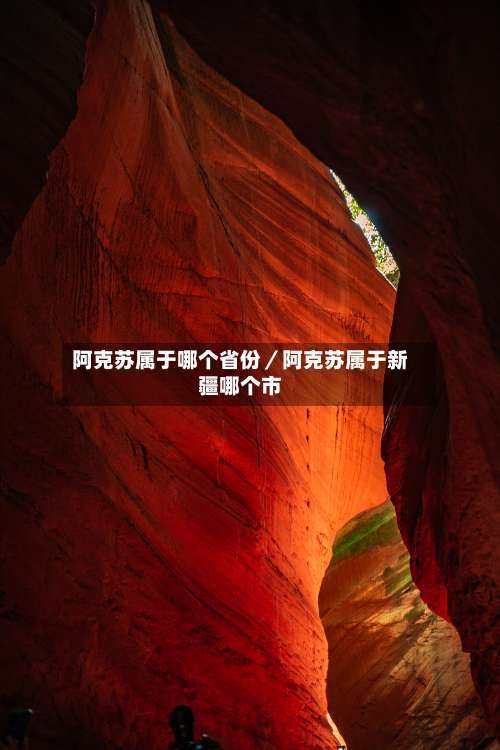 阿克苏属于哪个省份／阿克苏属于新疆哪个市-第2张图片