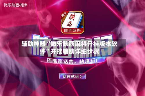 辅助神器“微乐陕西麻将开挂版本软件”开挂辅助详细步骤-第1张图片