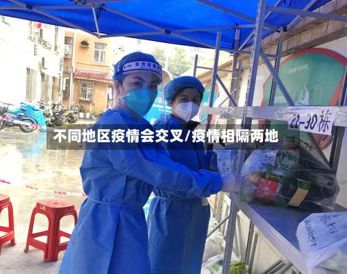 不同地区疫情会交叉/疫情相隔两地-第2张图片