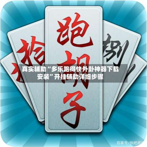 真实辅助“多乐跑得快外卦神器下载安装	”开挂辅助详细步骤-第1张图片