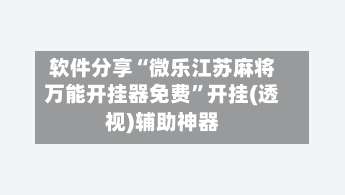 软件分享“微乐江苏麻将万能开挂器免费	”开挂(透视)辅助神器-第1张图片